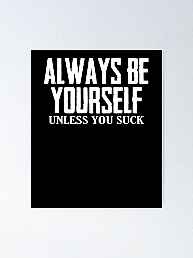 "Remember to Always Be Yourself Unless You Suck" Poster by
