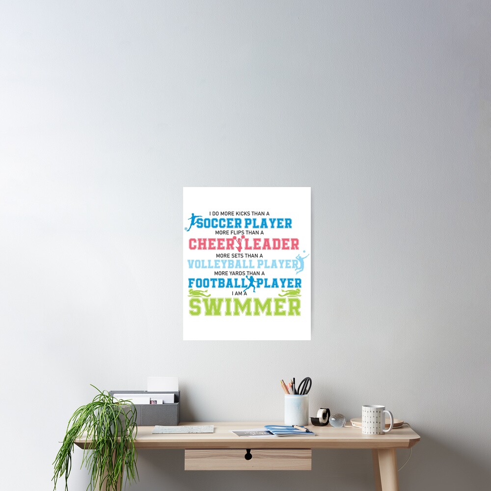 "I do more kicks than soccer player I am a Swimmer Swim team" Poster