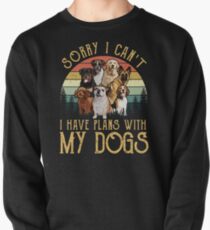 Sorry I Can't I Have Plans With My DOGS Pullover Sweatshirt