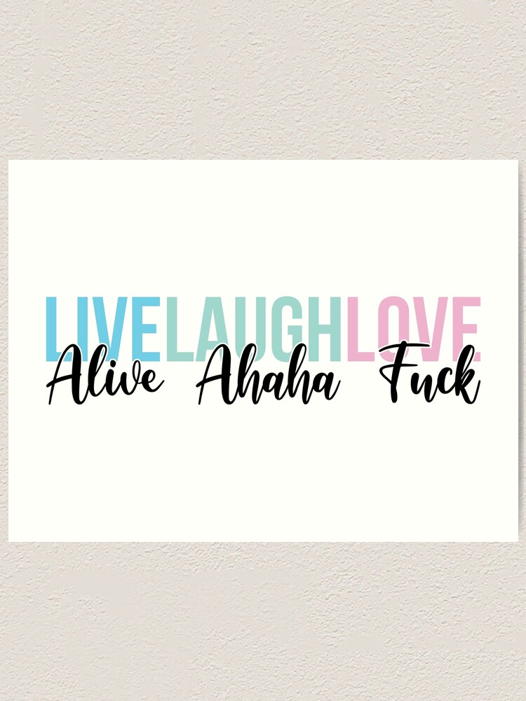 Live Laugh Love Alive Ahaha Fuck Art Print For Sale By Bellamuert3 Redbubble