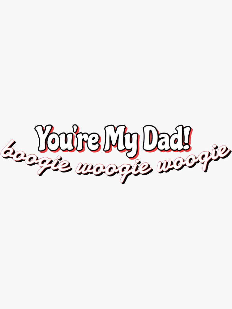 You Re My Dad Boogie Woogie Woogie "You’re My Dad! Boogie Woogie Woogie" Sticker for Sale by Lanefaith