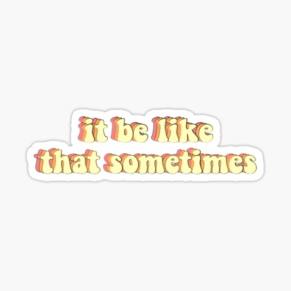 It Be Like That Sometimes Stickers Sticker
