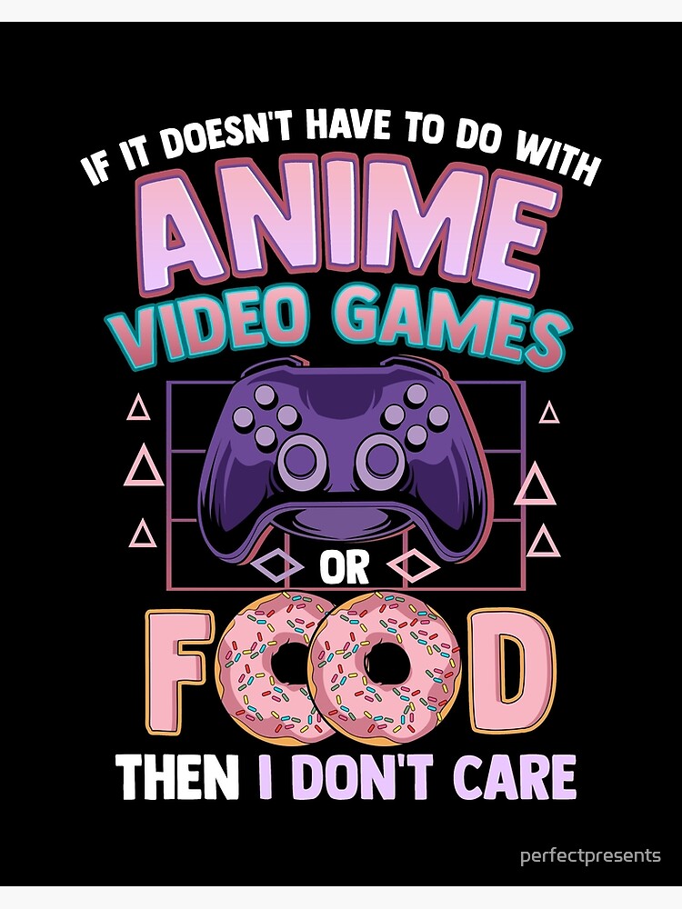 If It's Not Anime Video Games Or Food I Don't Care