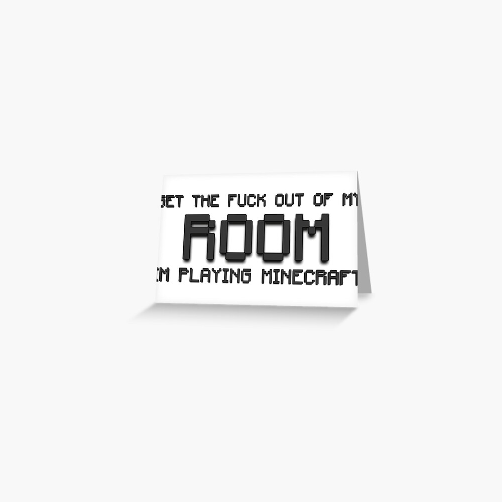 Get The Fuck Out Of My Room Im Playing Minecraft Greeting Card By Dylan70 Redbubble