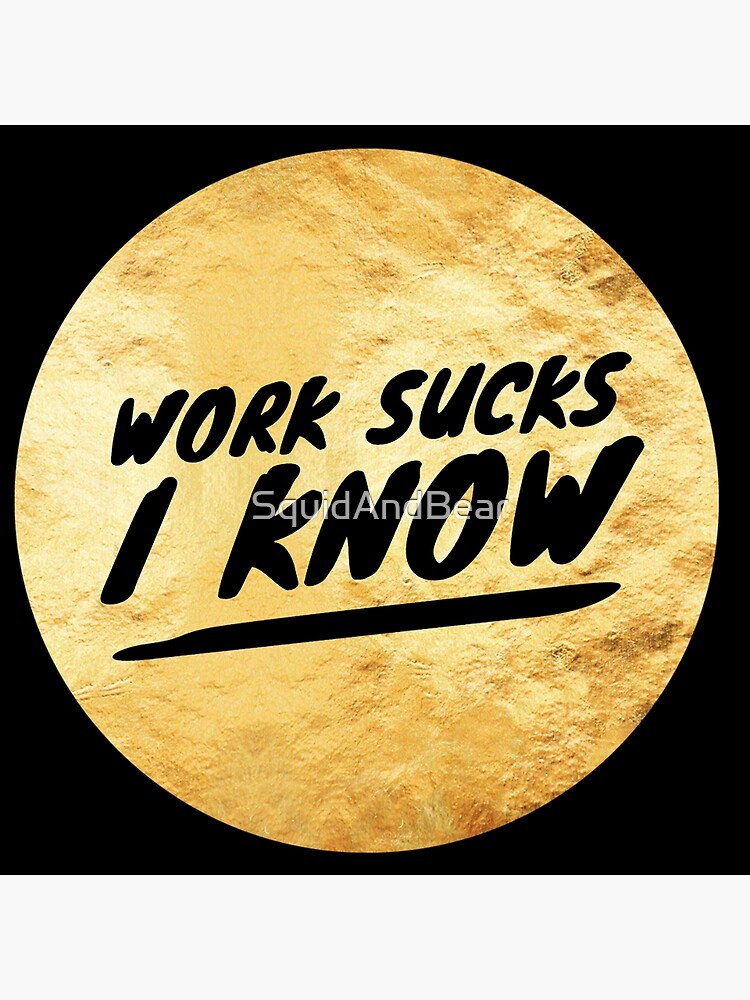 Work Sucks, I Know Poster for Sale by SquidAndBear