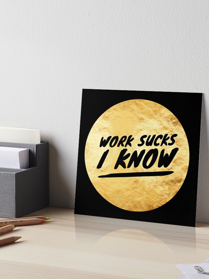 Work Sucks, I Know Poster for Sale by SquidAndBear