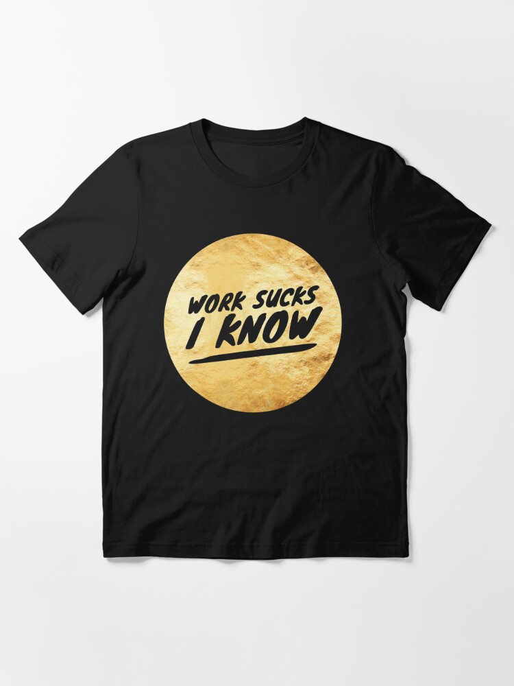 Work Sucks I Know Shirt