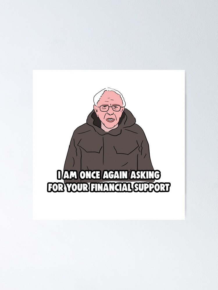 Bernie Sanders Meme I Am Once Again Asking For Your Financial Support Meme Poster For Sale