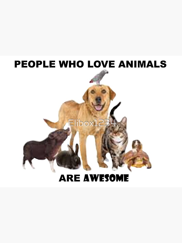 PEOPLE WHO LOVE ANIMALS ARE AWESOME
