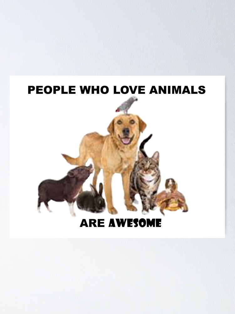 PEOPLE WHO LOVE ANIMALS ARE AWESOME PEOPLE WHO LOVE ANIMALS ARE AWESOME