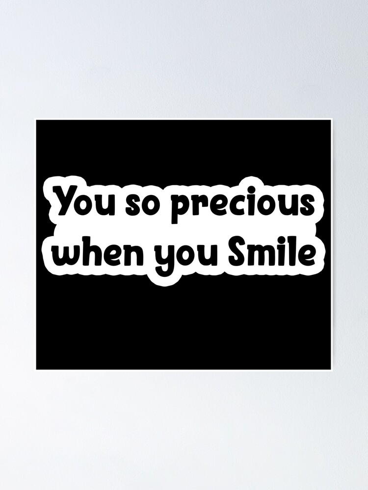 You Look So Precious When You Smile "you so precious when you smile Popular Meme Speech" Poster for Sale by
