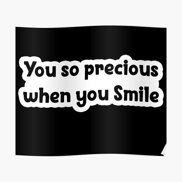 You Look So Precious When You Smile "you so precious when you smile Popular Meme Speech" Poster for Sale by