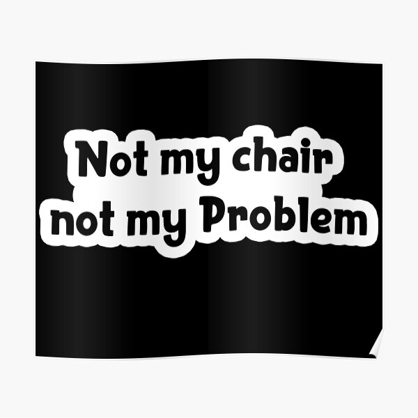 "Not my chair not my problem Popular Meme Speech" Poster for Sale by