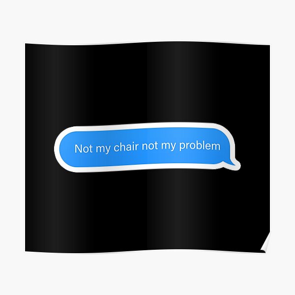 "not my chair not my problem Popular Meme Speech imessage" Poster by