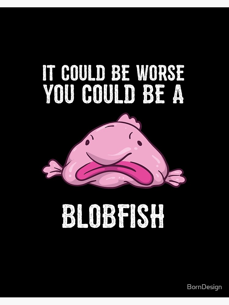 It Could Be Worse You Could Be A Blobfish Meme | Postcard