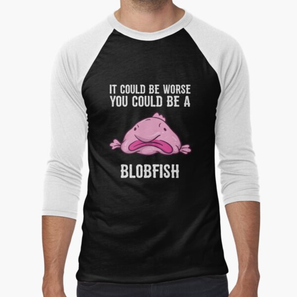 It Could Be Worse You Could Be A Blobfish Meme Long Sleeve T Shirt