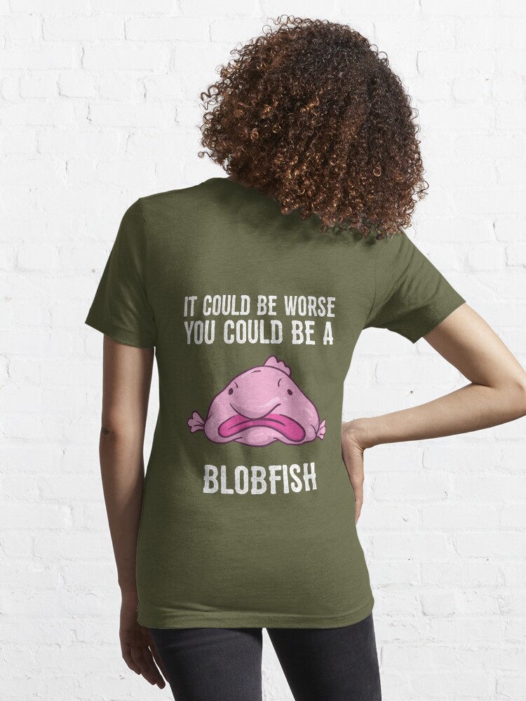 It Could Be Worse You Could Be A Blobfish Meme Long Sleeve T Shirt