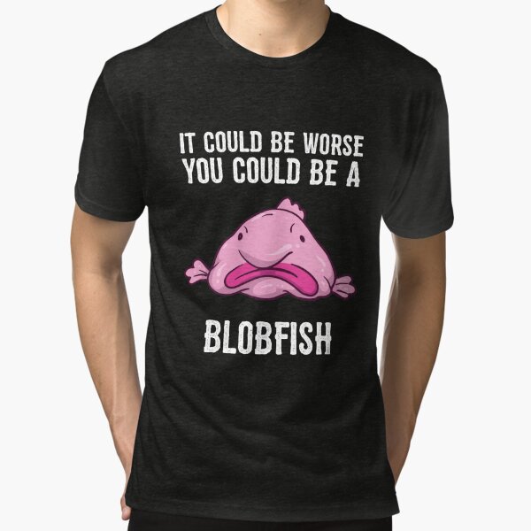 It Could Be Worse You Could Be A Blobfish Meme Long Sleeve T Shirt