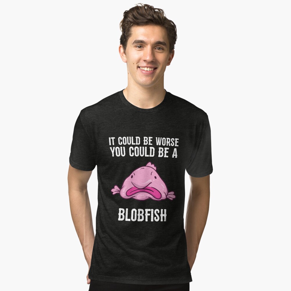It Could Be Worse You Could Be A Blobfish Meme Long Sleeve T Shirt