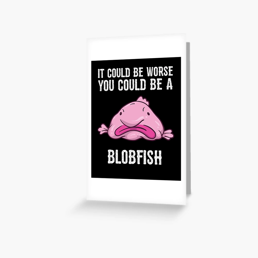 It Could Be Worse You Could Be A Blobfish Meme Art Print by Born Design