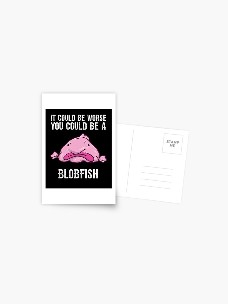 It Could Be Worse You Could Be A Blobfish Meme | Postcard