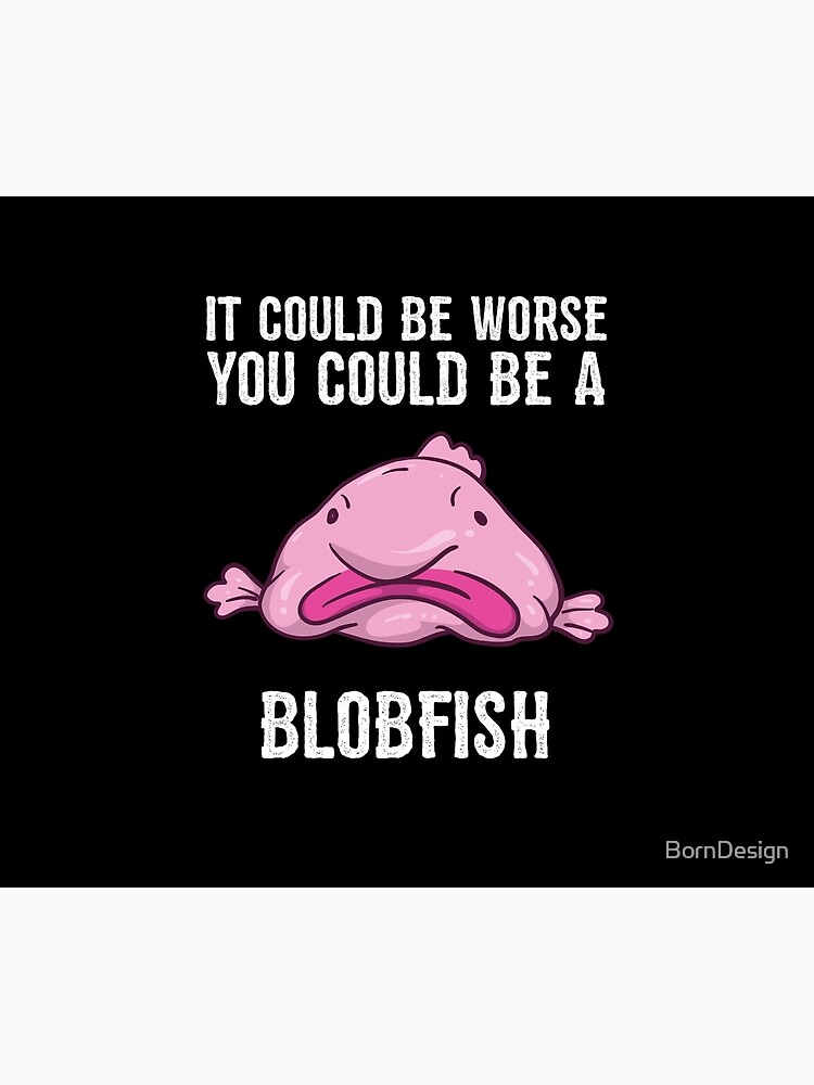 It Could Be Worse You Could Be A Blobfish Meme | Poster