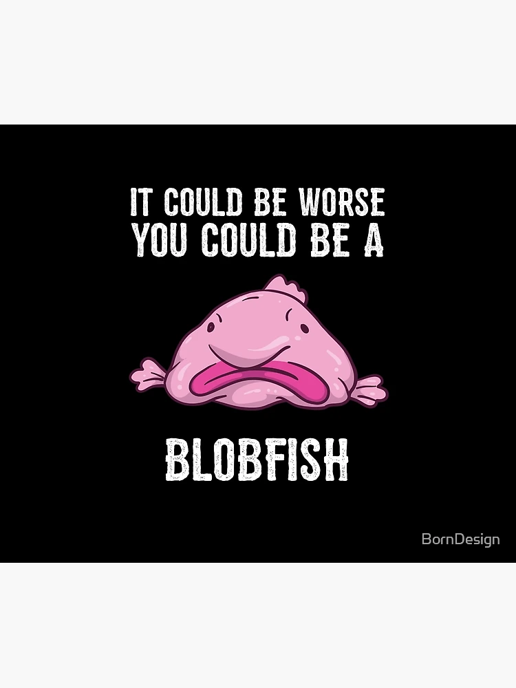 It Could Be Worse You Could Be A Blobfish Meme Art Print by Born Design