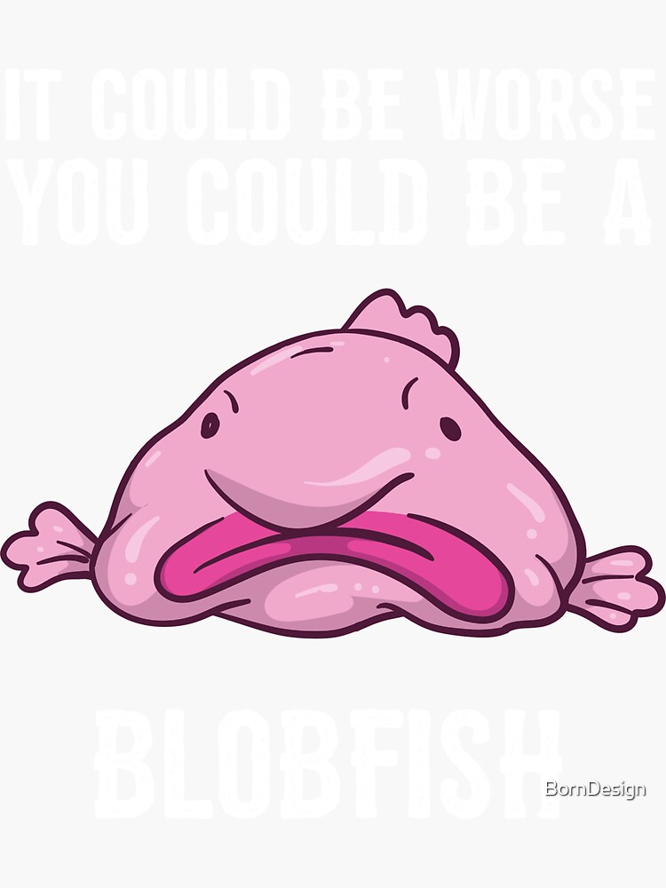 It Could Be Worse You Could Be A Blobfish Meme Poster by Born Design