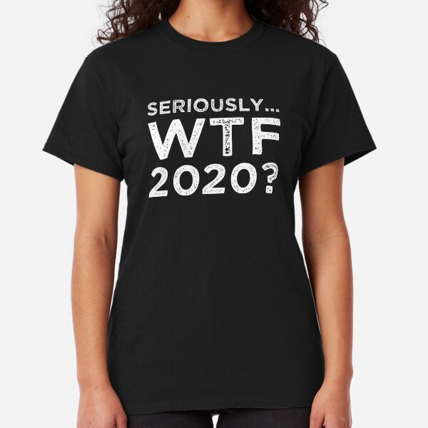 Seriously, WTF 2020? Classic T-Shirt