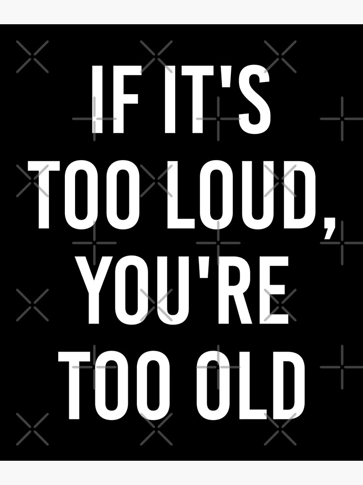 if-it-s-too-loud-you-re-too-old-poster-by-drakouv-redbubble