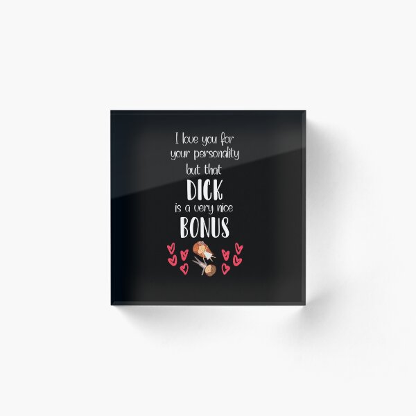 I Love You For Your Personality But That Dick Is A Very Nice Bonus Acrylic Block