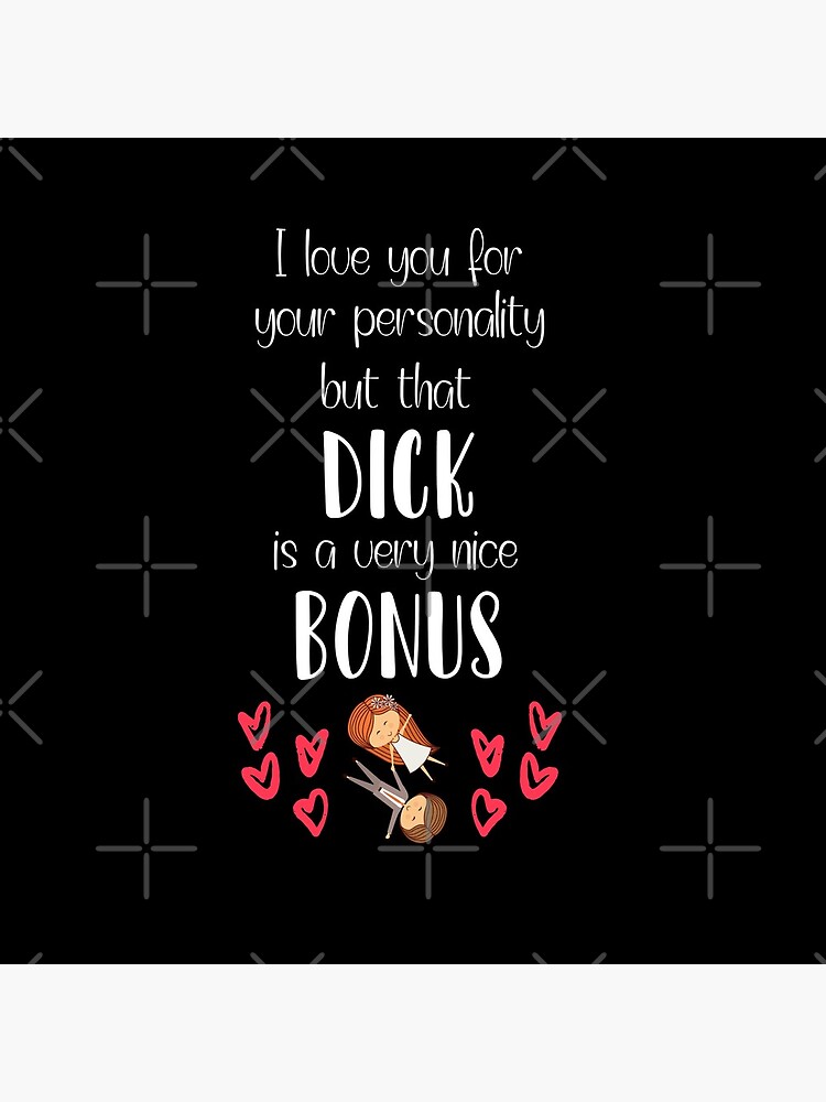 I Love You For Your Personality But That Dick Is A Very Nice Bonus by PinkPandaPress