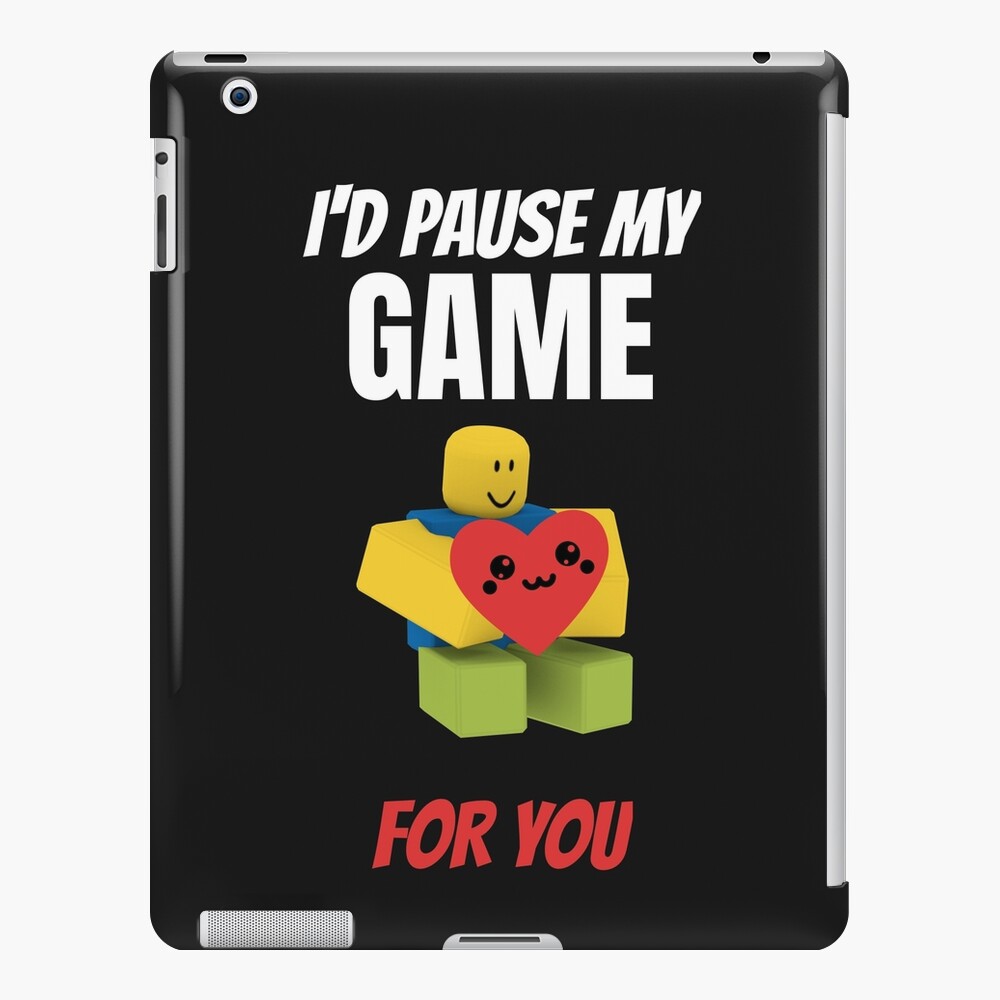 Roblox Noob I D Pause My Game For You Valentines Day Gamer Gift V Day Ipad Case Skin By Smoothnoob Redbubble - roblox d day meme