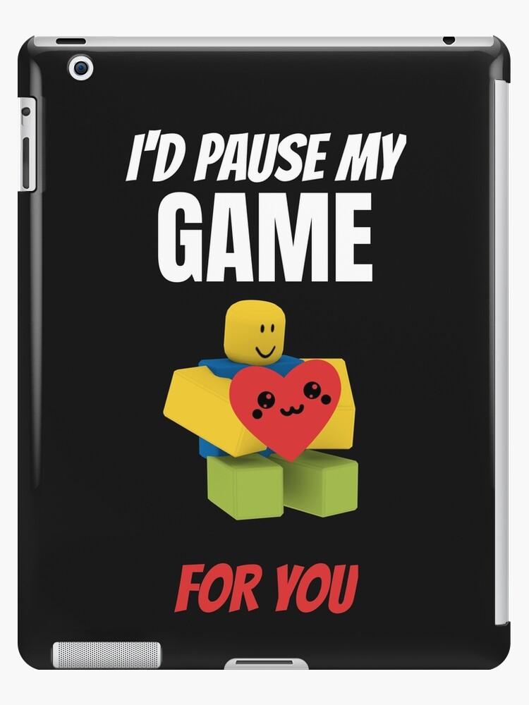 Roblox Noob I D Pause My Game For You Valentines Day Gamer Gift V Day Ipad Case Skin By Smoothnoob Redbubble - gifts for roblox lovers