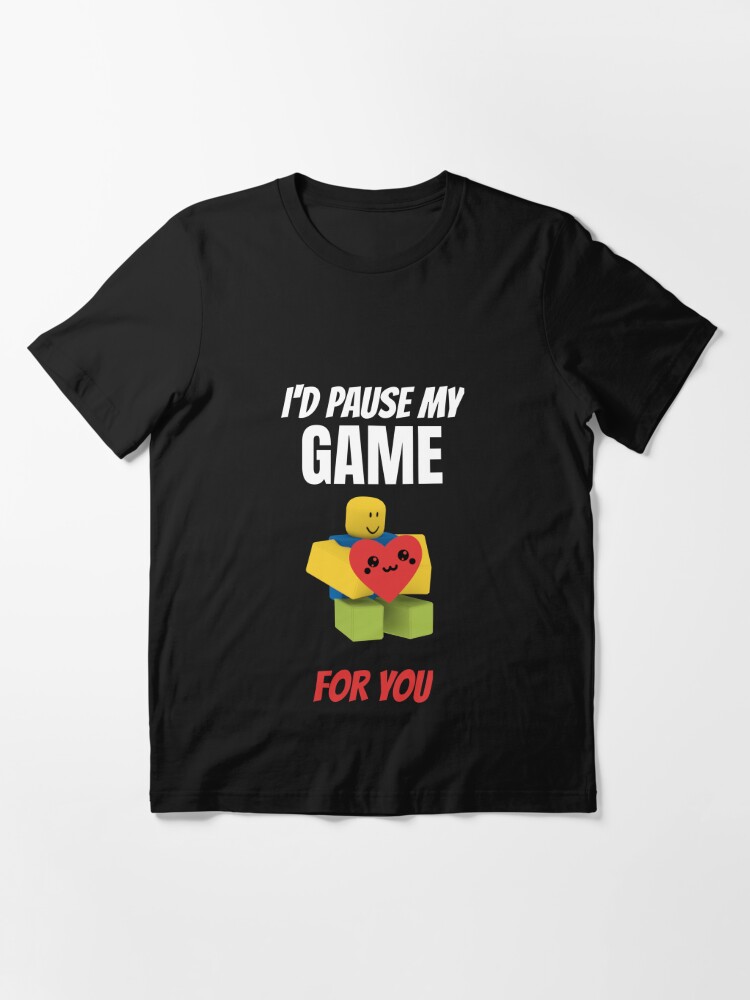 Roblox Noob I D Pause My Game For You Valentines Day Gamer Gift V Day T Shirt By Smoothnoob Redbubble - duck shirt roblox