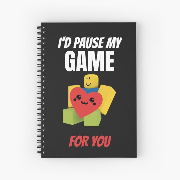 Roblox Noob I D Pause My Game For You Valentines Day Gamer Gift V Day Spiral Notebook By Smoothnoob Redbubble - my roblox art tumblr