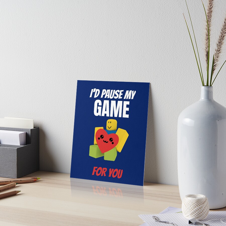 Roblox Noob With Heart I D Pause My Game For You Valentines Day Gamer Gift V Day Art Board Print By Smoothnoob Redbubble - you my roblox