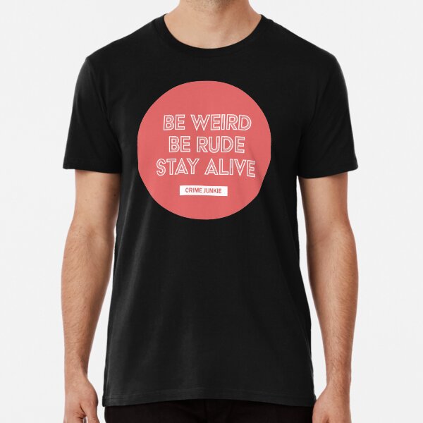 Be Weird, Be Rude, Stay Alive - Crime Junkie Premium T-Shirt