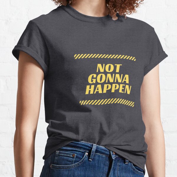 Comfy Tee Not Gonna Happen Classic T-Shirt