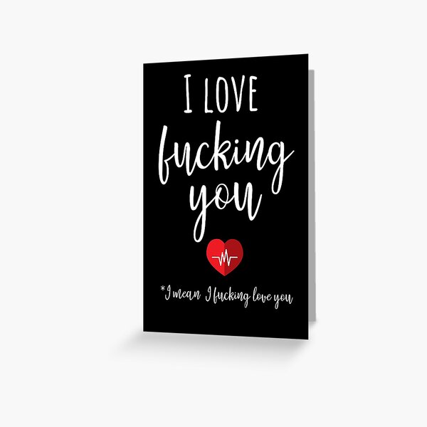 I Love Fucking You *I Mean I Fucking Love You Greeting Card