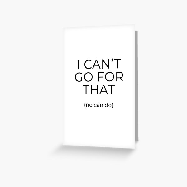I can't go for that (no can do) Greeting Card