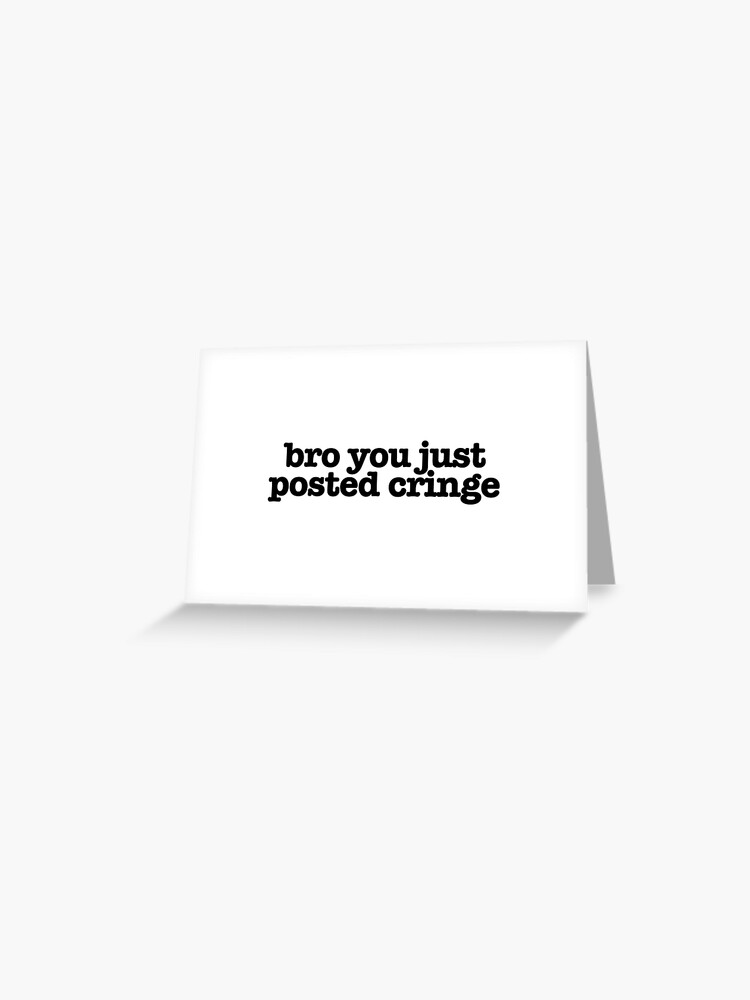 Bro You Just Posted Cringe Popular Meme Speech Greeting Card By Mekx Redbubble