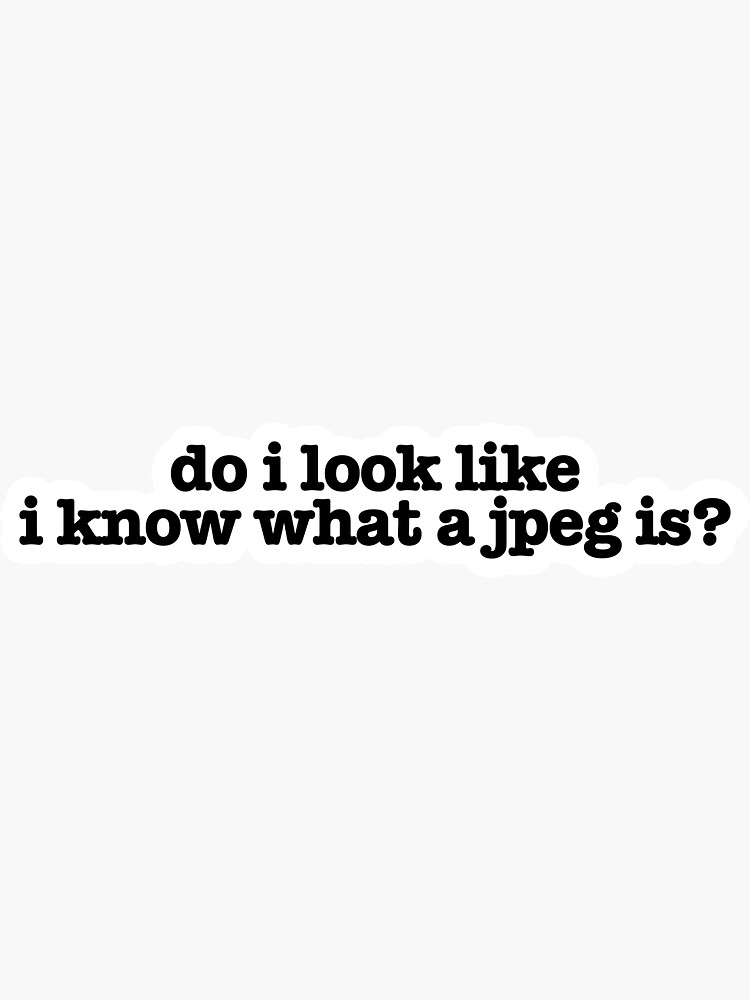 do-i-look-like-i-know-what-jpeg-is-popular-meme-speech-sticker-for