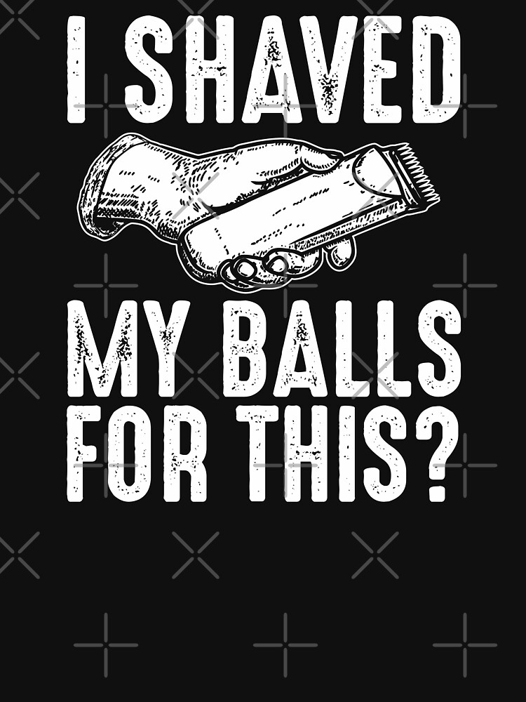 I Shaved My Balls For This Funny Adult Humor Quote T Shirt For Sale By Alenaz Redbubble I 5785