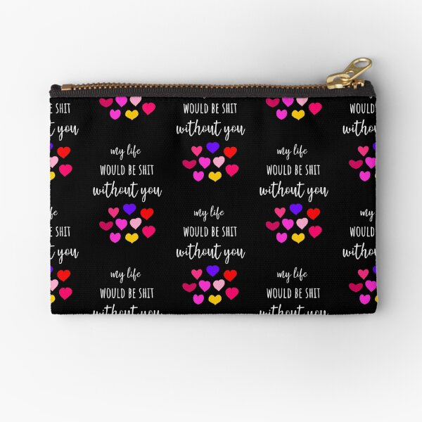 My Life Would Be Shit Without You Zipper Pouch