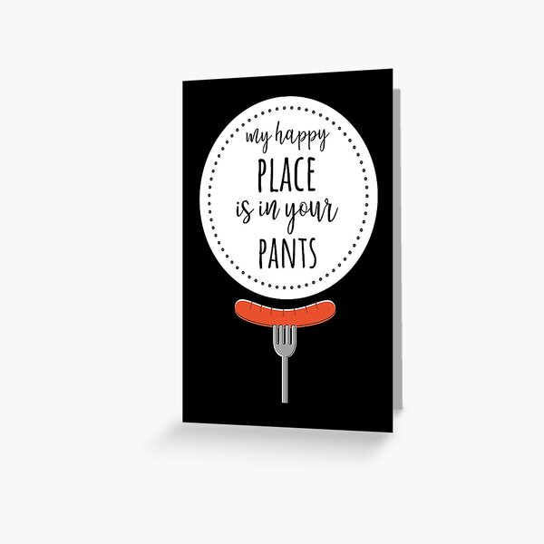 My Happy Place Is In Your Pants Greeting Card