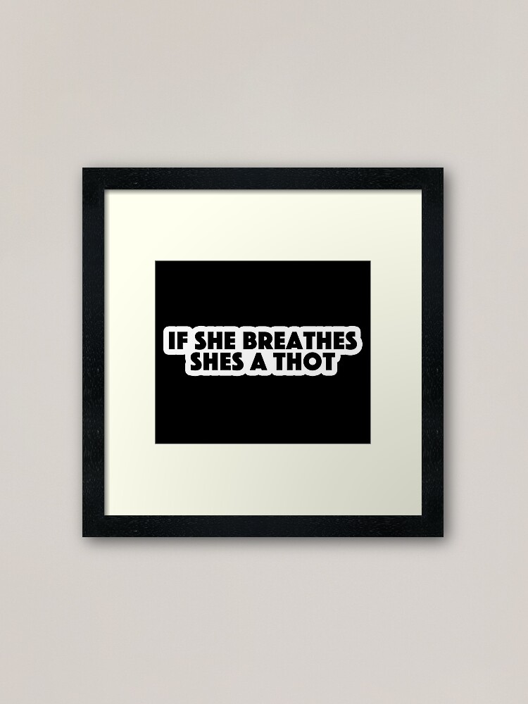 If She Breathes Shes A Thot Popular Meme Speech Bold Framed Art Print For Sale By Sosavvvy 