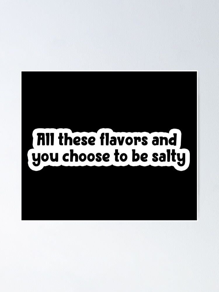 All These Flavours And You Choose To Be Salty Popular Meme Speech Poster By Sosavvvy Redbubble