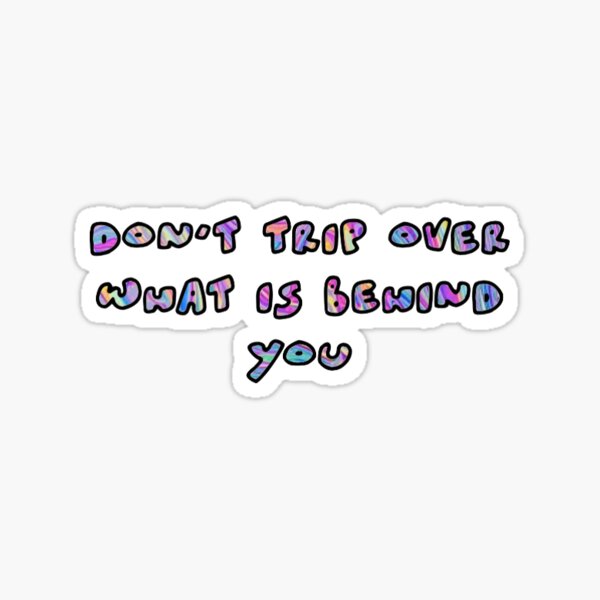 don-t-trip-over-what-is-behind-you-sticker-sticker-for-sale-by-tahlyahutchison-redbubble