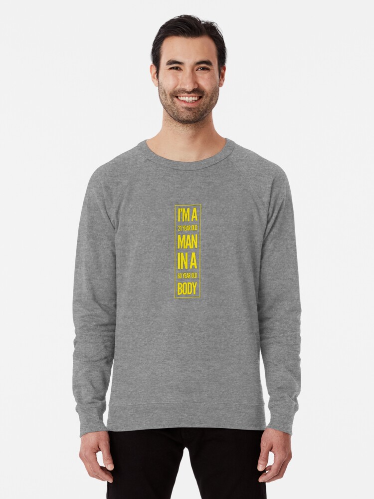 21 Year Old Man In A 60 Year Old Body Lightweight Sweatshirt By